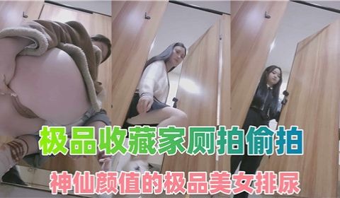 极品收藏家厕拍偷拍神仙颜值的极品美女排尿