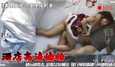 酒店高清偷拍越玩越变态趁女友睡觉强行换装情趣SM