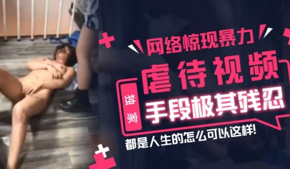 【独家】网络惊现暴力虐待视频，手段极其残忍，都是