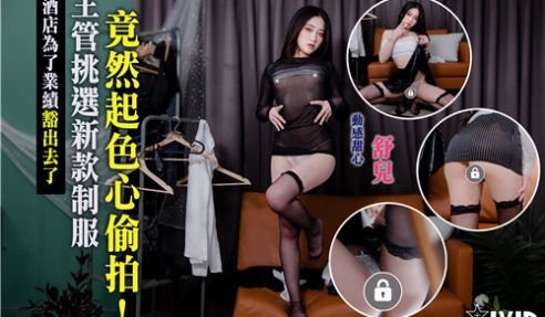 酒店为了业绩豁出去了主管挑选新款情欲制服竟然起色