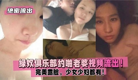 绝密流出绿奴俱乐部约啪老婆视频流出完美露脸少女少
