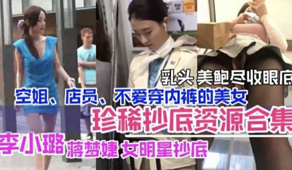 抄底合集李小璐等女明星抄底空姐店员美乳鲍鱼暴露无