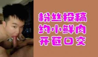 粉丝投稿约小鲜肉开苞口交