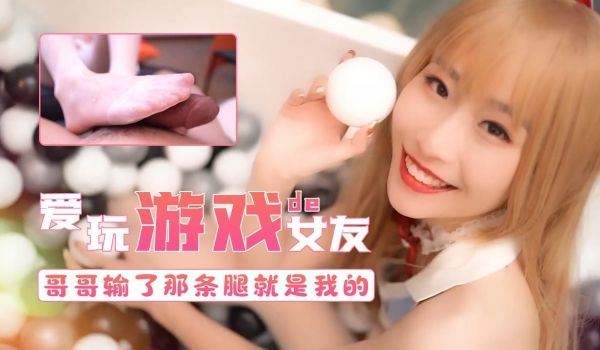爱玩游戏的女友-哥哥输了第三条腿就属于我的的.