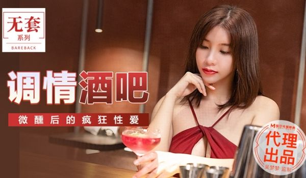 MM047_调情酒吧_微醺后的疯狂性爱官网.