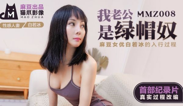 MMZ008_我的老公是绿帽奴_麻豆女优白若冰入
