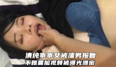 【情侣泄密】清纯乖乖女被渣男报复，露脸视频被曝光