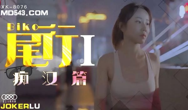 XK8076《尾行》1痴汉系列开篇之作.