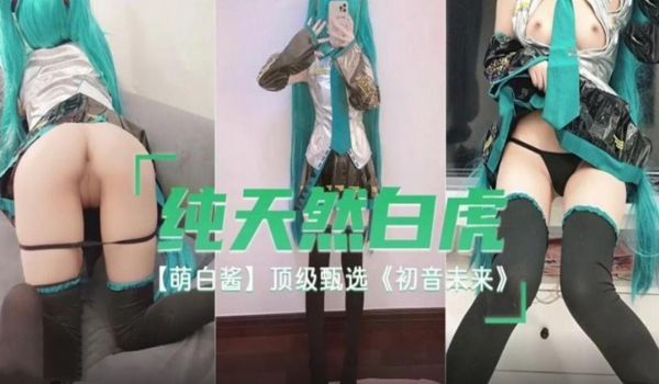 纯天然白虎 萌白酱 顶级甄选 初音未来