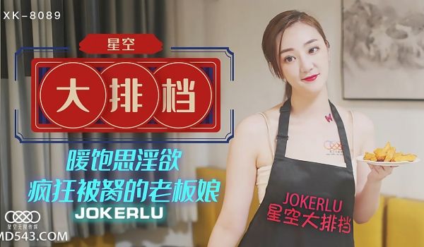 XK8089《星空大排档》暖饱思淫欲疯狂被胬的老