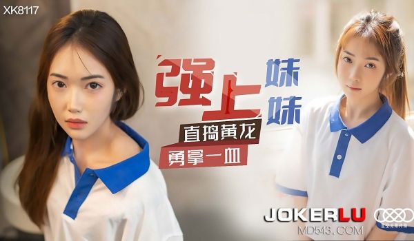 XK8117《强上妹妹》直捣黄龙，勇拿一血.
