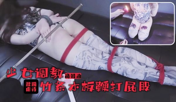 少女的的踩躏调教！滚烫蜡油滴满丰乳美腿！竹棍鞭打