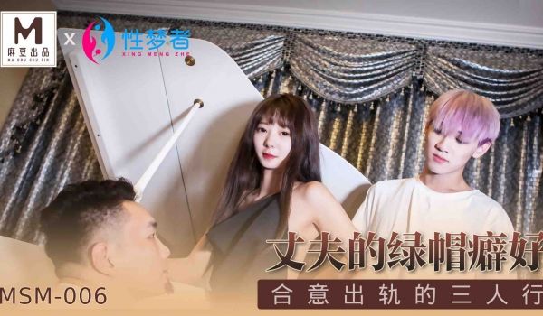 MSM006_丈夫的绿帽癖好_合意出轨的三人行官