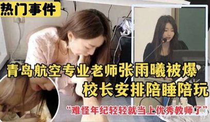 【热门事件】青岛航空专业老师张雨曦被爆出_被校长