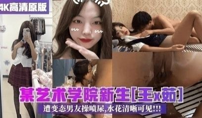 【最新校园泄密】某艺术学院新生王x茹遭变态男友操