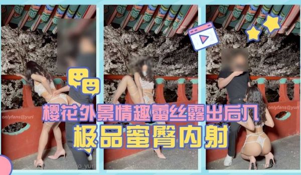 淫娃荡妇【Yuri】樱花外景情趣蕾丝露出后入极品