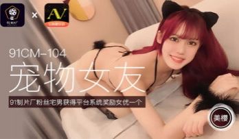 国产AV91CM104宠物女友美樱的啊!