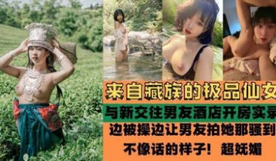 独家流出 来自藏族的极品仙女 被爆酒店啪啪啪性爱