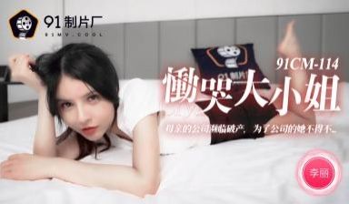 国产AV91CM114恸哭大小姐李丽的啊!