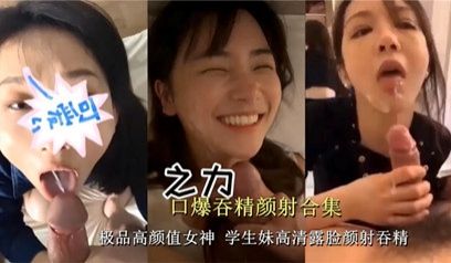 独家流出高颜值学生妹露脸颜射吞精 打飞机必备系列
