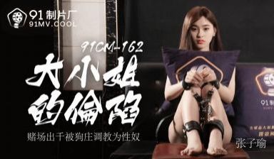 国产AV91CM162大小姐的沦陷张子瑜的啊!