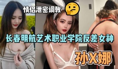 网爆长春明航艺术职业学院反差女神孙俪娜 情侣泄密