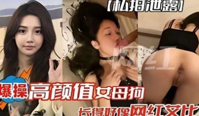 网曝私拍泄露，爆操高颜值女母狗，长得好像网红艾比