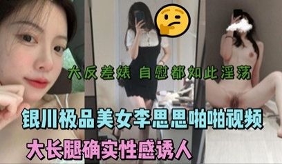 银川极品美女李思思啪啪视频流出 大长腿性感诱人