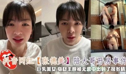 抖音网红『张德美』陪大哥开房事件无套射了很多精液