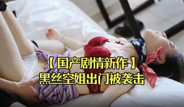 【国产剧情新作】黑丝空姐出门被袭击拖回宿舍迷晕强