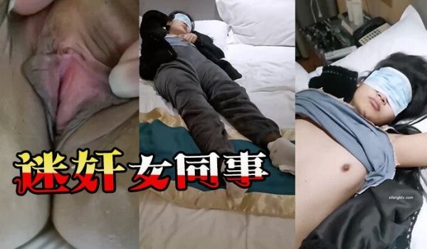 【迷奸女同事】猥琐小哥趁机迷玩一起出差晚上陪客户