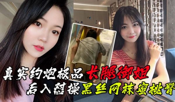 【最新性爱泄密】真实约炮极品长腿御姐_后入怼操黑