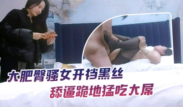 【哥现在只是个传说】约操大肥臀骚女开档黑丝舔逼跪