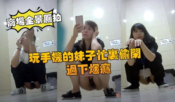 【商场全景厕拍】商场厕拍玩手机的妹子忙里偷闲过下