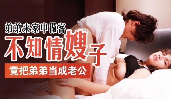 开心鬼传媒KXG0001不知道情的嫂子把弟弟当老