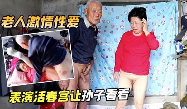 【老人激情性爱】表演活春宫让孙子看看