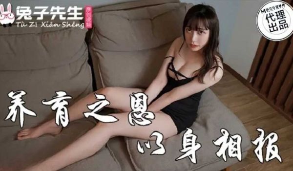 养育之恩以身相报 麻豆传媒映画原创伙伴兔子先生