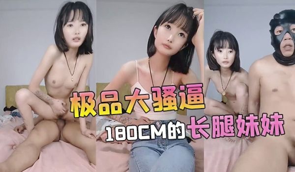 【极品大骚逼】180cm的长腿妹妹00后纯欲天花