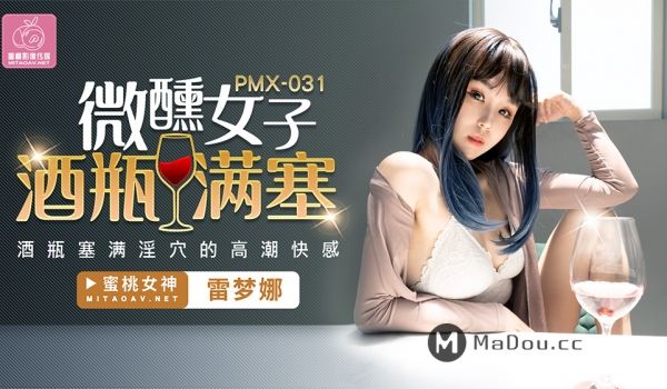 PMX031 微醺女子酒瓶满塞淫b的高潮快感