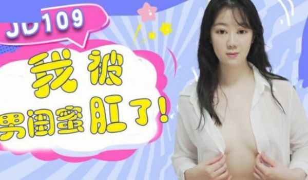 精东影业JD109我被男闺蜜肛了