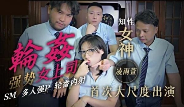 精东影业-轮奸强势女上司SM多人强P轮番内射-凌