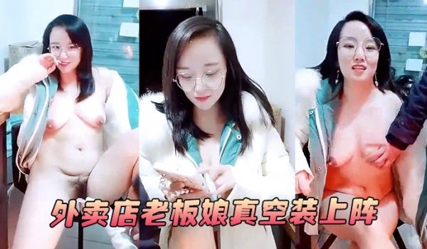 【外卖店老板娘真空装上阵】开着店门偷偷播漏出奶子