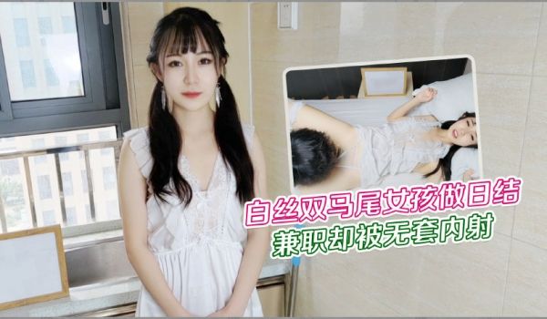 白丝双马尾女孩做日结兼职却被无套内射