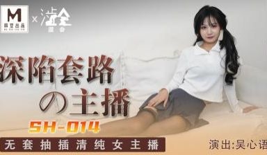 国产麻豆AV 涩会 SH014 深陷套路的主播 
