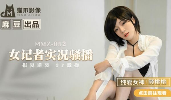 麻豆传媒-女记者实况骚播-顾桃桃