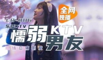 国产AV 乐播传媒 LB006 乐播KTV 懦弱