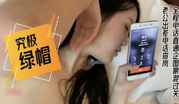 老公出差查岗-正在被操的老婆全程电话直通企图蒙混