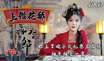 国产AV 精东影业 JD067 上错花轿嫁对郎 
