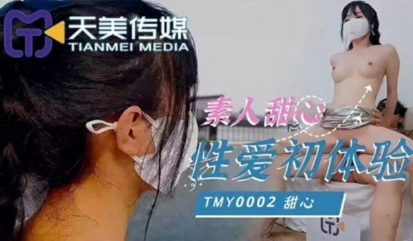 天美传-素人甜心性爱初体验!