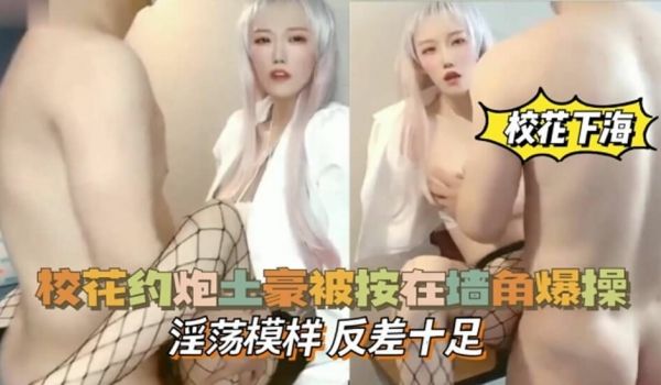 校花约炮土豪被按在墙角爆操，淫荡模样，反差十足!